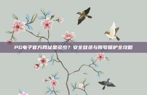 PG电子官方网址是多少？安全登录与账号保护全攻略