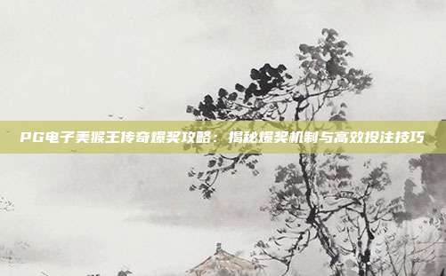 PG电子美猴王传奇爆奖攻略：揭秘爆奖机制与高效投注技巧