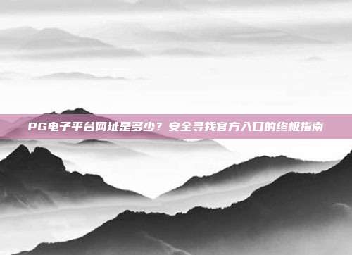 PG电子平台网址是多少？安全寻找官方入口的终极指南