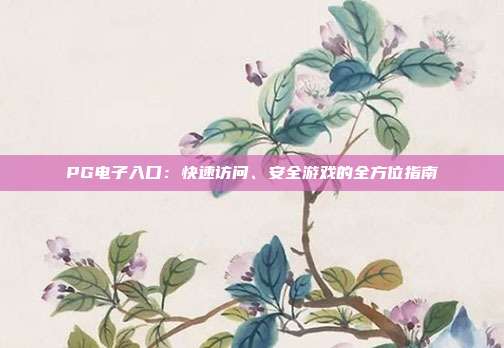 PG电子入口：快速访问、安全游戏的全方位指南