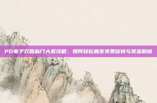 PG电子双喜临门大奖攻略:如何轻松触发免费旋转与奖金翻倍
