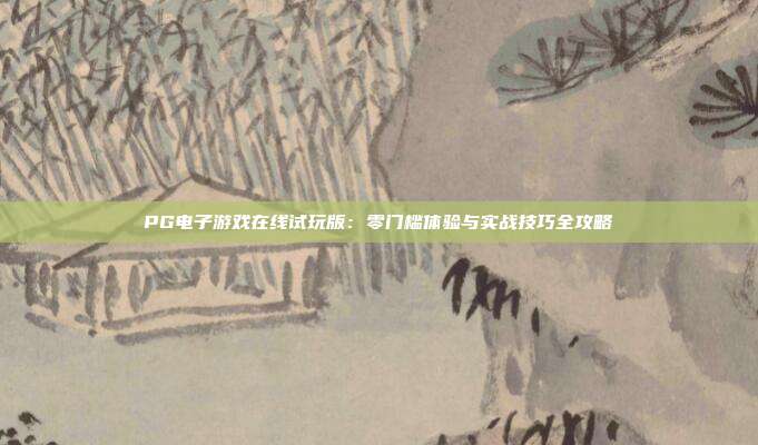 PG电子游戏在线试玩版：零门槛体验与实战技巧全攻略