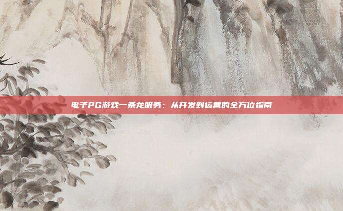 电子PG游戏一条龙服务：从开发到运营的全方位指南