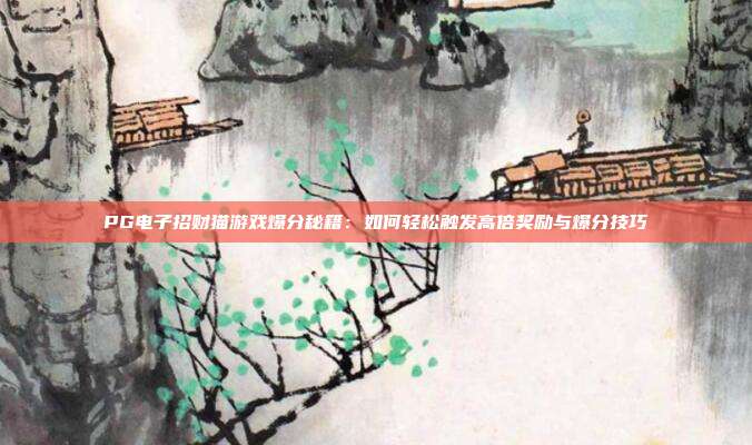 PG电子招财猫游戏爆分秘籍:如何轻松触发高倍奖励与爆分技巧