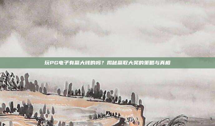 玩PG电子有赢大钱的吗？揭秘赢取大奖的策略与真相