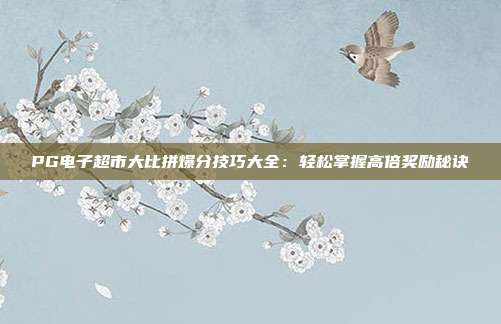 PG电子超市大比拼爆分技巧大全：轻松掌握高倍奖励秘诀