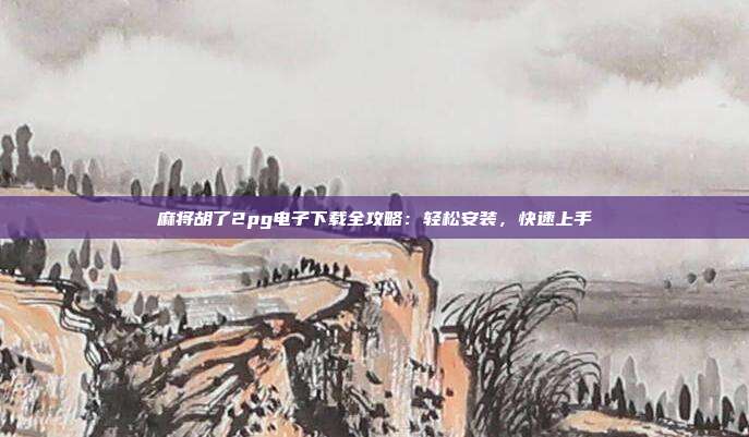 麻将胡了2pg电子下载全攻略:轻松安装,快速上手
