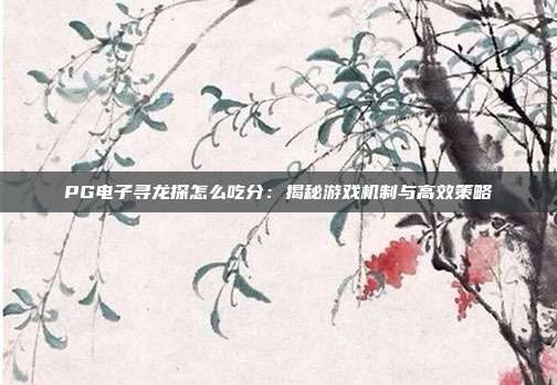 PG电子寻龙探怎么吃分：揭秘游戏机制与高效策略