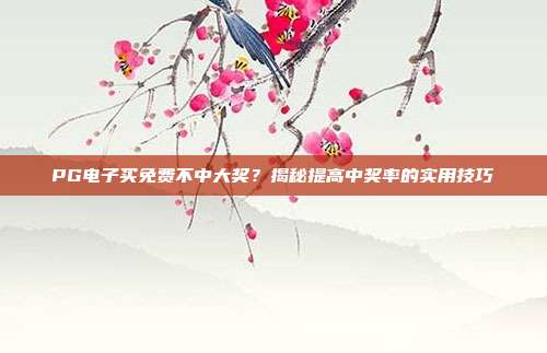 PG电子买免费不中大奖？揭秘提高中奖率的实用技巧