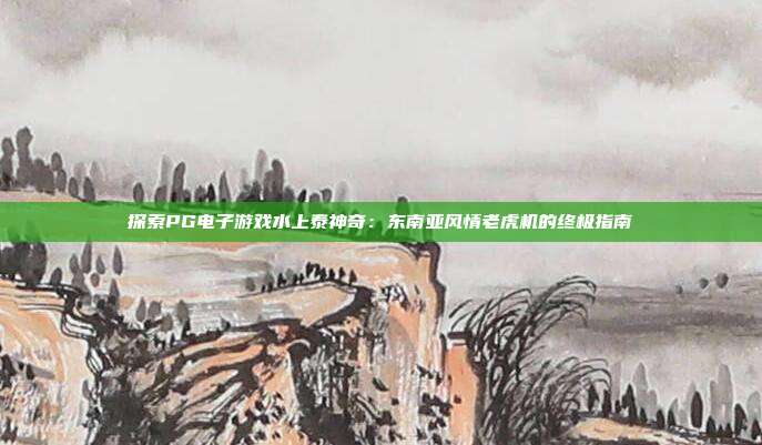 探索PG电子游戏水上泰神奇：东南亚风情老虎机的终极指南