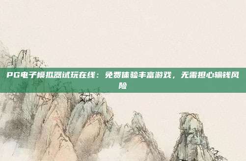 PG电子模拟器试玩在线：免费体验丰富游戏，无需担心输钱风险