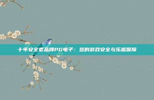 十年安全老品牌PG电子：您的游戏安全与乐趣保障