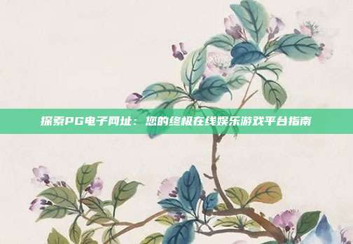 探索PG电子网址：您的终极在线娱乐游戏平台指南