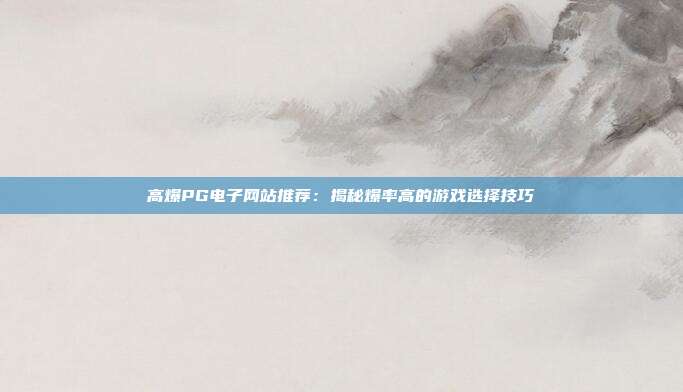 高爆PG电子网站推荐：揭秘爆率高的游戏选择技巧
