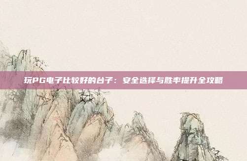 玩PG电子比较好的台子：安全选择与胜率提升全攻略