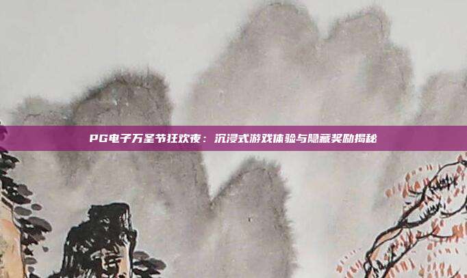 PG电子万圣节狂欢夜：沉浸式游戏体验与隐藏奖励揭秘