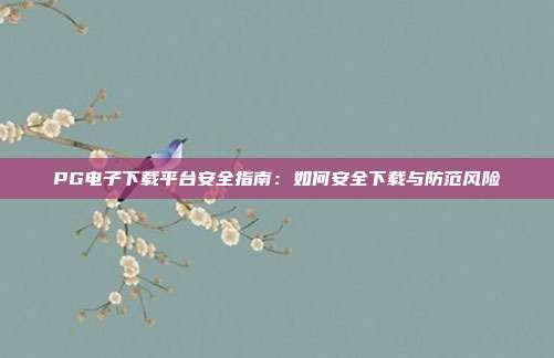 PG电子下载平台安全指南：如何安全下载与防范风险