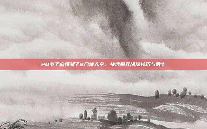 PG电子麻将胡了2口诀大全：快速提升胡牌技巧与胜率