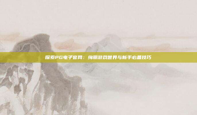 探索PG电子官网：绚丽游戏世界与新手必备技巧