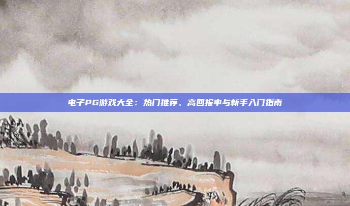 电子PG游戏大全：热门推荐、高回报率与新手入门指南