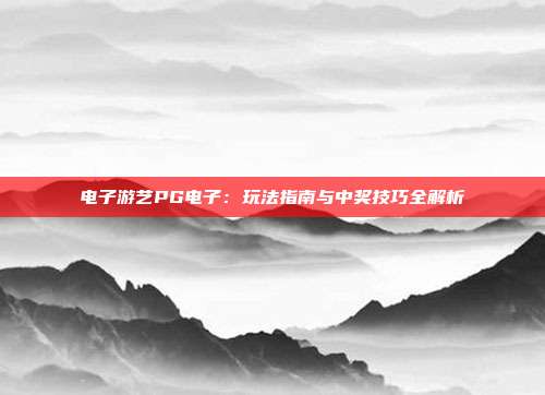 电子游艺PG电子：玩法指南与中奖技巧全解析