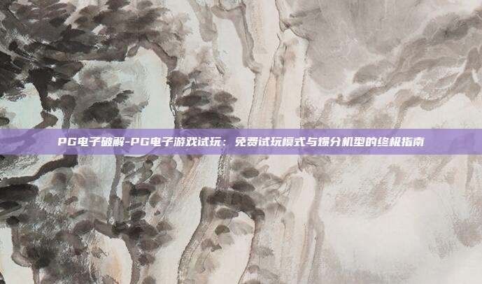 PG电子破解-PG电子游戏试玩：免费试玩模式与爆分机型的终极指南