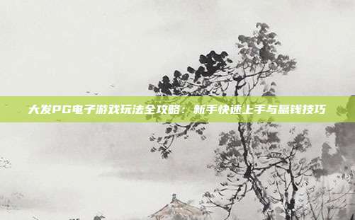 大发PG电子游戏玩法全攻略：新手快速上手与赢钱技巧