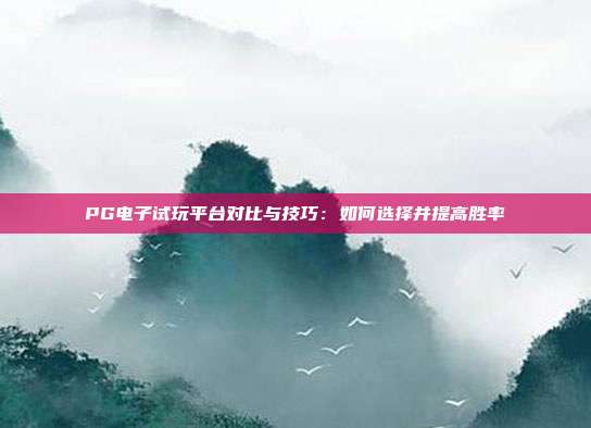PG电子试玩平台对比与技巧：如何选择并提高胜率