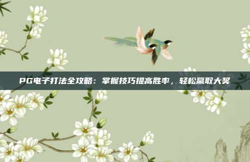 PG电子打法全攻略：掌握技巧提高胜率，轻松赢取大奖