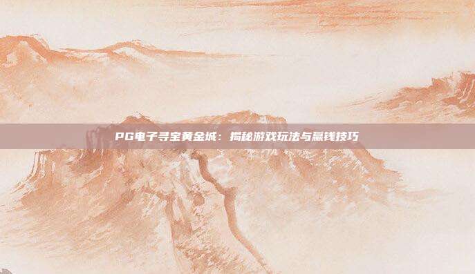 PG电子寻宝黄金城：揭秘游戏玩法与赢钱技巧