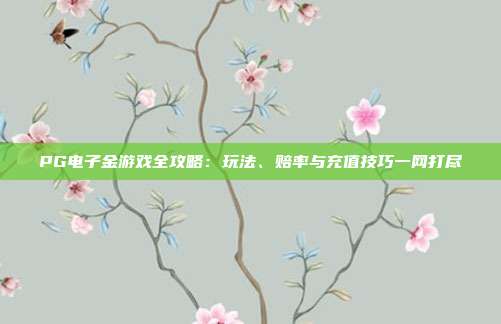 PG电子金游戏全攻略：玩法、赔率与充值技巧一网打尽