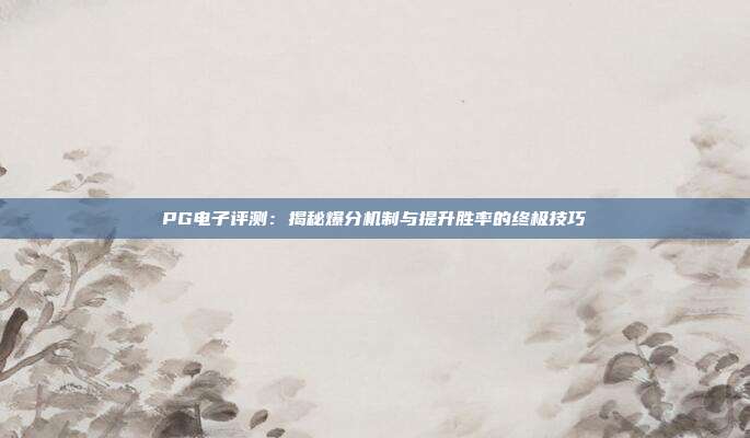 PG电子评测：揭秘爆分机制与提升胜率的终极技巧