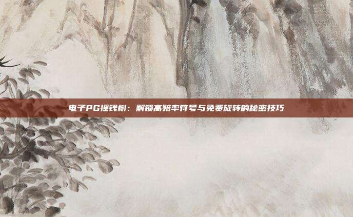 电子PG摇钱树：解锁高赔率符号与免费旋转的秘密技巧