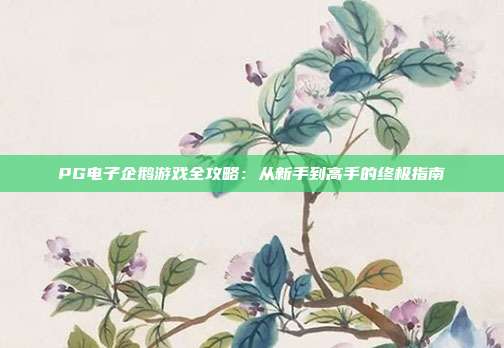 PG电子企鹅游戏全攻略：从新手到高手的终极指南