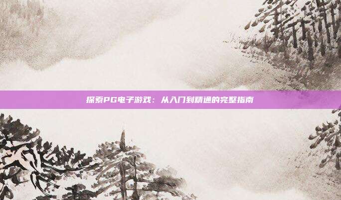 探索PG电子游戏：从入门到精通的完整指南