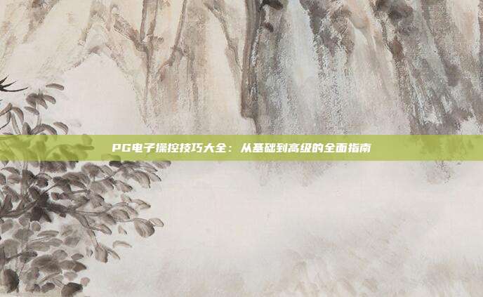 PG电子操控技巧大全：从基础到高级的全面指南