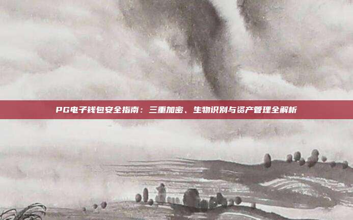 PG电子钱包安全指南:三重加密、生物识别与资产管理全解析