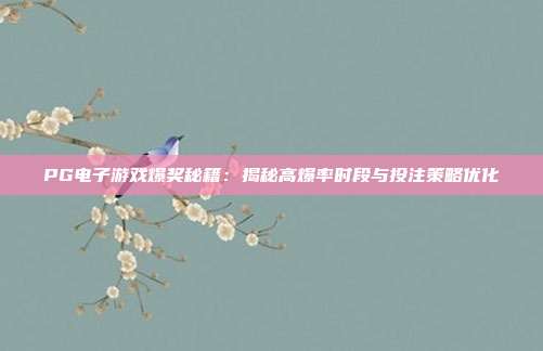 PG电子游戏爆奖秘籍：揭秘高爆率时段与投注策略优化