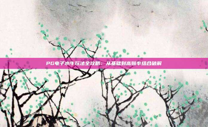 PG电子水牛玩法全攻略：从基础到高赔率组合破解