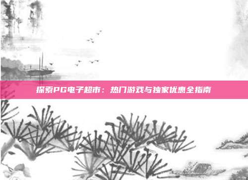 探索PG电子超市：热门游戏与独家优惠全指南
