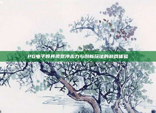 PG电子颇具视觉冲击力与创新玩法的游戏体验