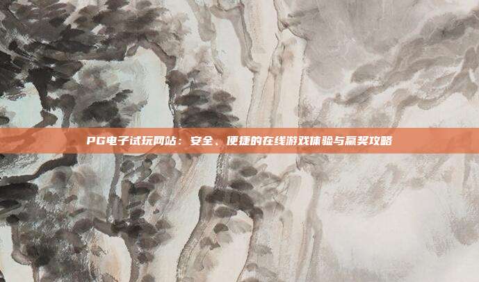 PG电子试玩网站：安全、便捷的在线游戏体验与赢奖攻略