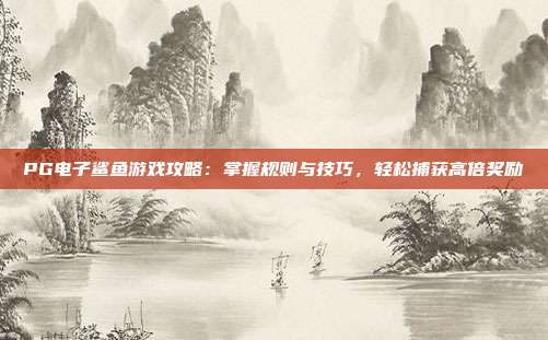 PG电子鲨鱼游戏攻略：掌握规则与技巧，轻松捕获高倍奖励