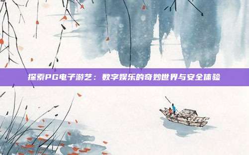 探索PG电子游艺:数字娱乐的奇妙世界与安全体验