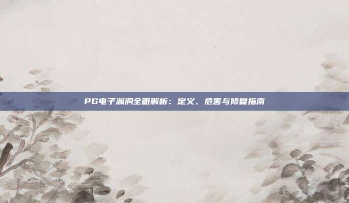 PG电子漏洞全面解析:定义、危害与修复指南