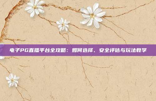 电子PG直播平台全攻略：如何选择、安全评估与玩法教学