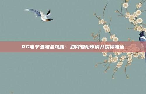 PG电子包赔全攻略：如何轻松申请并获得赔偿