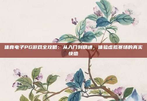 体育电子PG游戏全攻略:从入门到精通,体验虚拟赛场的真实快感