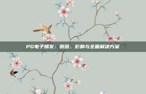 PG电子爆发:原因、影响与全面解决方案