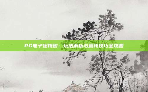 PG电子摇钱树：玩法解析与赢钱技巧全攻略